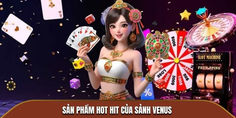 Sản phẩm hot hit của sảnh Venus