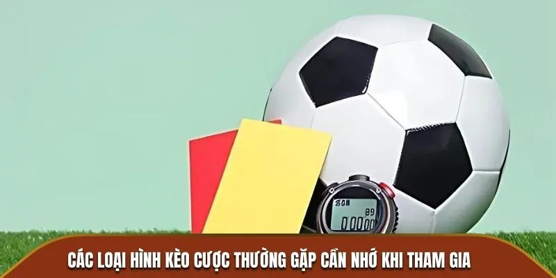 Các loại hình kèo cược thường gặp cần nhớ khi tham gia