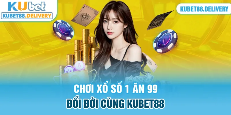 Chơi xổ số 1 ăn 99, đổi đời cùng Kubet88