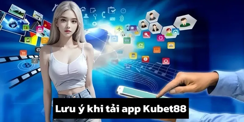 Một số thứ bạn cần để ý tới khi tải app Kubet88