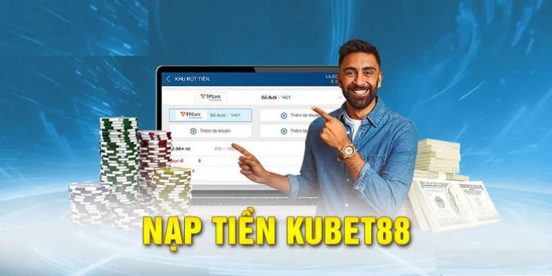 Nạp tiền Kubet88 với yêu cầu cơ bản khi thao tác