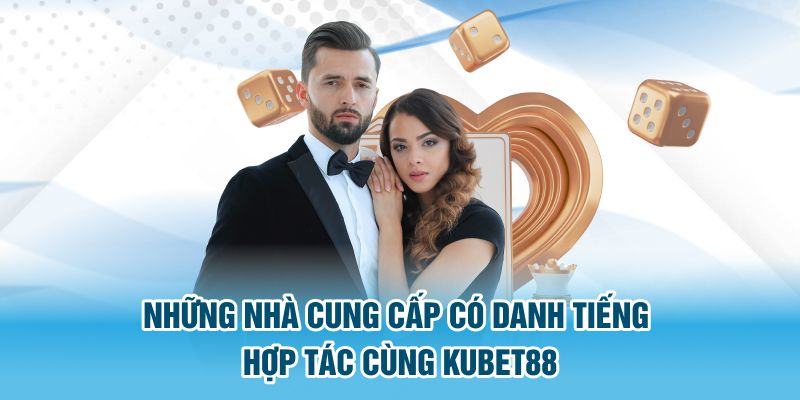 Những nhà cung cấp có danh tiếng hợp tác cùng Kubet88