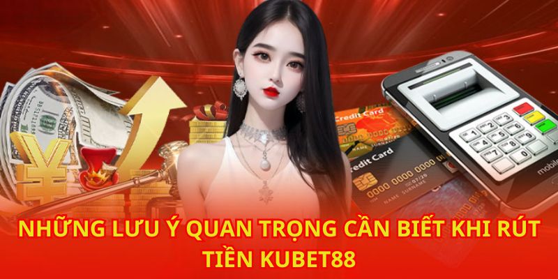 Những lưu ý quan trọng để rút tiền tại Kubet88 nhanh nhất