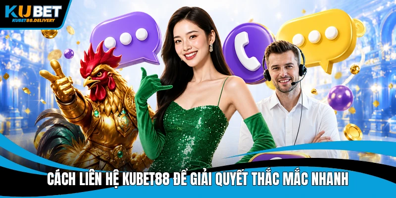 Cách liên hệ Kubet88 để giải quyết thắc mắc nhanh
