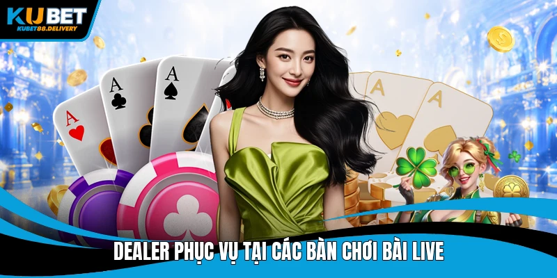 Dealer phục vụ tại các bàn chơi bài Live