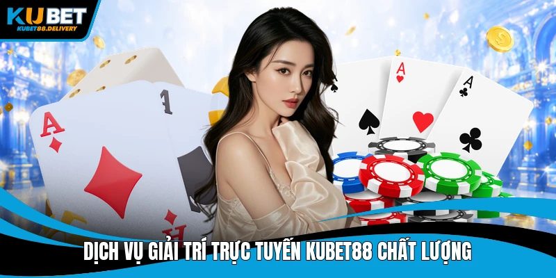 Dịch vụ giải trí trực tuyến Kubet88 chất lượng