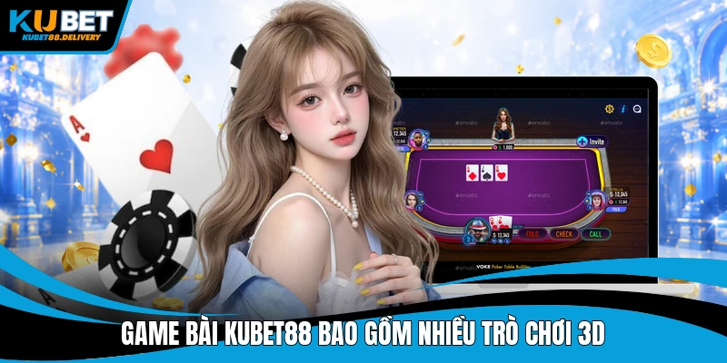 Game bài Kubet88 bao gồm nhiều trò chơi 3D