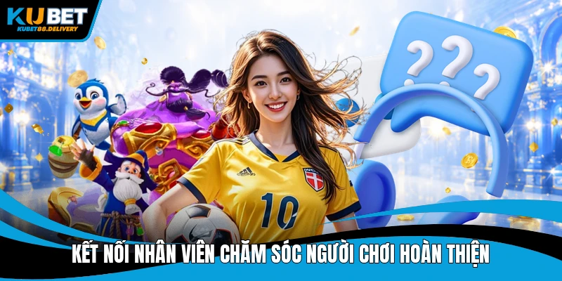 Kết nối nhân viên chăm sóc người chơi hoàn thiện