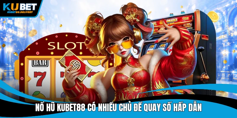 Nổ hũ Kubet88 có nhiều chủ đề quay số hấp dẫn
