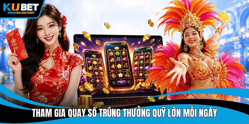 Tham gia quay số trúng thưởng quỹ lớn mỗi ngày